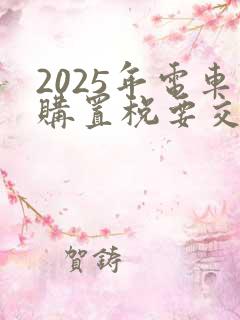 2025年电车购置税要交吗