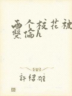两个校花被校长双伦h