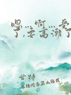 嗯…啊…受不了了,要高潮了