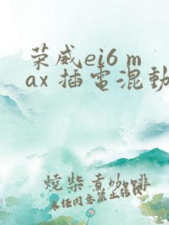 荣威ei6 max 插电混动新款