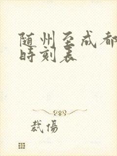 随州至成都高铁时刻表 随州至成都高铁时刻表