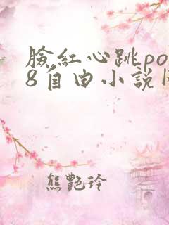 脸红心跳po18自由小说网