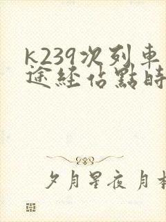 k239次列车途经站点时刻表