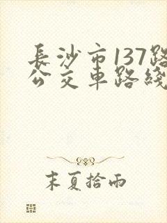 长沙市137路公交车路线 长沙市137路公交车路线