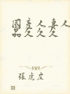 国产人妻人伦精品久久久
