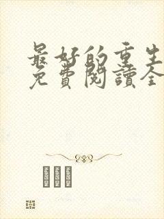 最好的重生李龙免费阅读全文