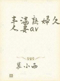 丰满熟妇久久久人妻av
