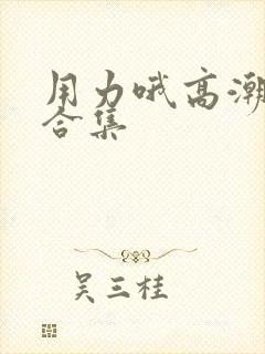 用力哦高潮喷了合集