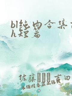 bl纯肉合集高h短篇