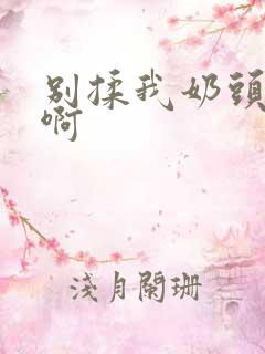 别揉我奶头嗯啊啊