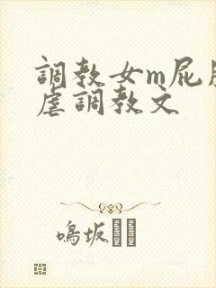 调教女m屁股撅虐调教文 调教女m屁股撅虐调教文