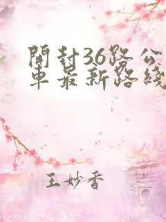 开封36路公交车最新路线和时间