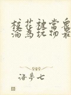 校花被当众调教沦为玩物最新章节内