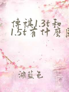 传祺1.3t和1.5t有什么区别 传祺1.3t和1.5t有什么区别