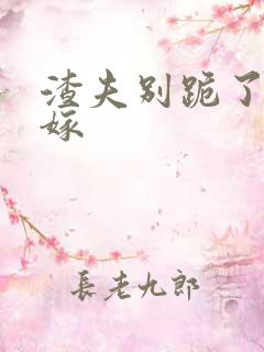 渣夫别跪了夫人嫁