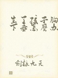 生了孩子胸干瘪下垂怎么办