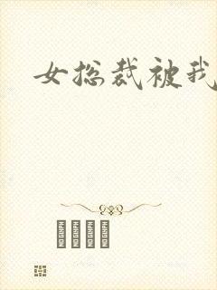 女总裁被我调教 女总裁被我调教