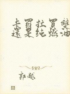 卡罗拉买双擎好还是纯燃油的好