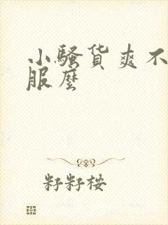 小骚货爽不爽舒服么