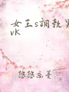 女王s调教男奴vk
