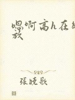 嗯啊高h在线播放