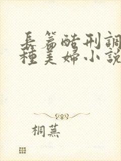 长篇酷刑调教各种美妇小说