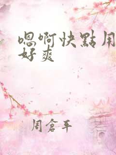 嗯啊快点用力啊好爽