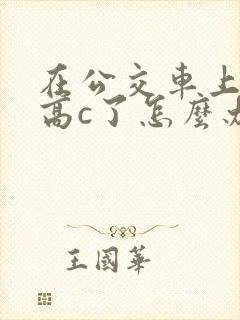 在公交车上弄到高c了怎么办