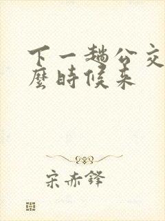 下一趟公交车什么时候来