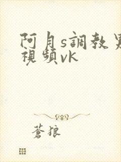 阿月s调教男奴视频vk