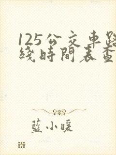 125公交车路线时间表查询
