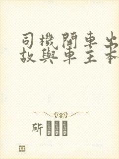司机开车出了事故与车主本人有没有关系 司机开车出了事故与车主本人有没有关系