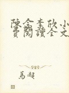 陈念李欣小说免费阅读全文最新章节 陈念李欣小说免费阅读全文最新章节