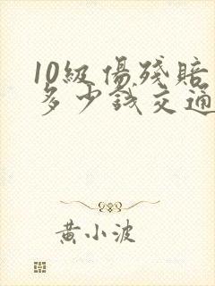 10级伤残赔偿多少钱交通事故