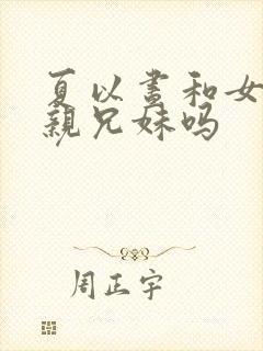 夏以昼和女主是亲兄妹吗