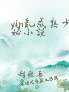 yin乱成熟少妇小说