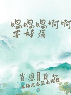 嗯嗯嗯啊啊啊不要好痛