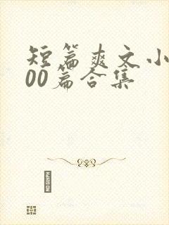短篇爽文小说500篇合集 短篇爽文小说500篇合集
