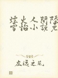 烟火人间陆三贵雪怡小说免费阅读