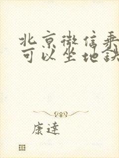 北京微信乘车码可以坐地铁吗