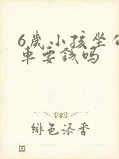 6岁小孩坐公交车要钱吗