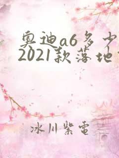 奥迪a6多少钱2021款落地价