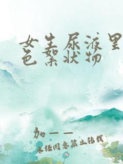 女生尿液里有白色絮状物 女生尿液里有白色絮状物