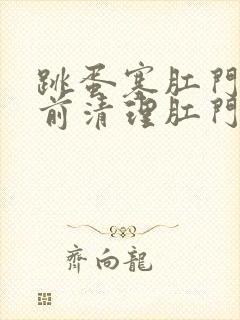 跳蛋塞肛门用提前清理肛门吗