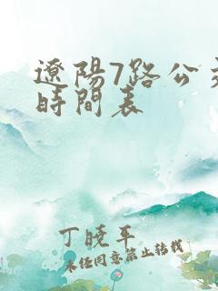 辽阳7路公交车时间表 辽阳7路公交车时间表