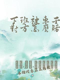 下班被车子撞了对方怎么赔偿 下班被车子撞了对方怎么赔偿