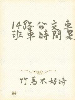 14路公交车末班车时间是几点