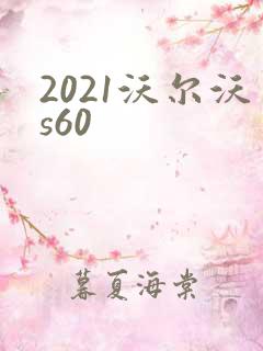 2021沃尔沃s60