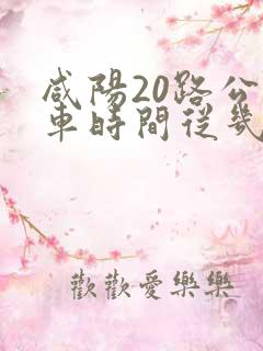 咸阳20路公交车时间从几点到几点