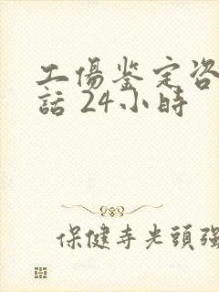 工伤鉴定咨询电话 24小时